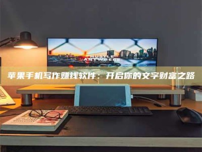 廊坊苹果手机写作赚钱软件：开启你的文字财富之路