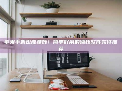 廊坊苹果手机也能赚钱！简单好用的赚钱软件软件推荐