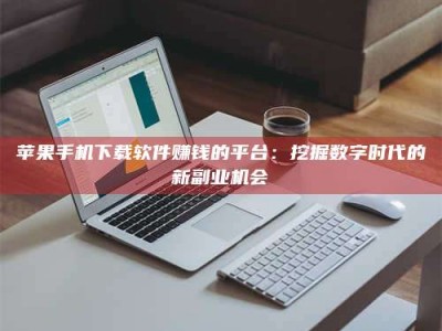 廊坊苹果手机下载软件赚钱的平台：挖掘数字时代的新副业机会